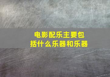 电影配乐主要包括什么乐器和乐器