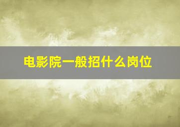 电影院一般招什么岗位