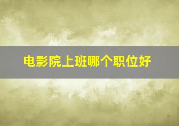 电影院上班哪个职位好