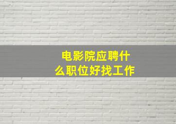 电影院应聘什么职位好找工作