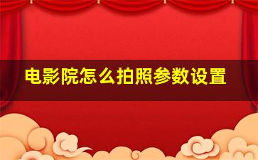 电影院怎么拍照参数设置