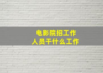 电影院招工作人员干什么工作