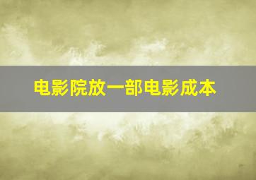 电影院放一部电影成本