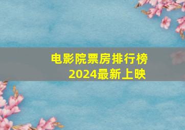 电影院票房排行榜2024最新上映