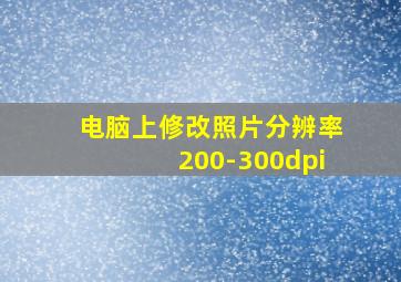 电脑上修改照片分辨率200-300dpi