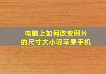 电脑上如何改变图片的尺寸大小呢苹果手机