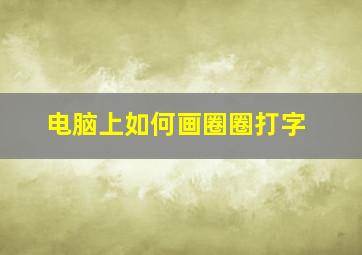 电脑上如何画圈圈打字