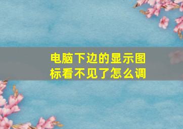 电脑下边的显示图标看不见了怎么调