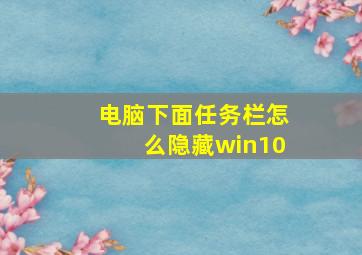 电脑下面任务栏怎么隐藏win10