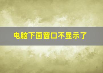 电脑下面窗口不显示了