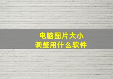 电脑图片大小调整用什么软件