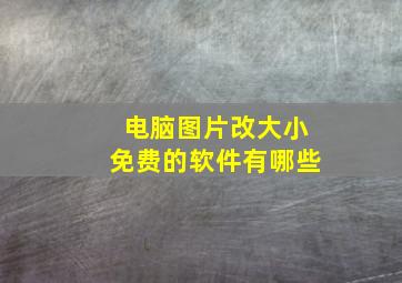 电脑图片改大小免费的软件有哪些