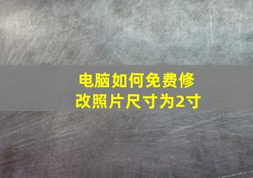 电脑如何免费修改照片尺寸为2寸