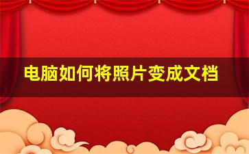 电脑如何将照片变成文档