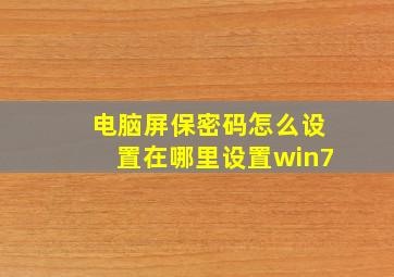 电脑屏保密码怎么设置在哪里设置win7