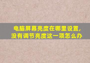 电脑屏幕亮度在哪里设置,没有调节亮度这一项怎么办