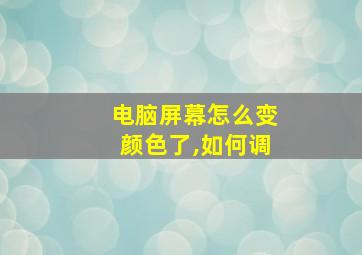 电脑屏幕怎么变颜色了,如何调