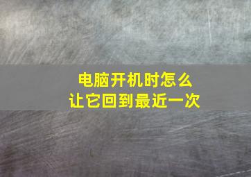 电脑开机时怎么让它回到最近一次