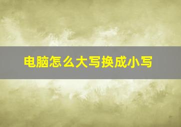 电脑怎么大写换成小写