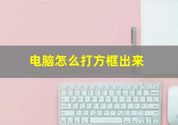 电脑怎么打方框出来