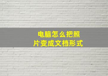 电脑怎么把照片变成文档形式