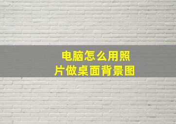 电脑怎么用照片做桌面背景图