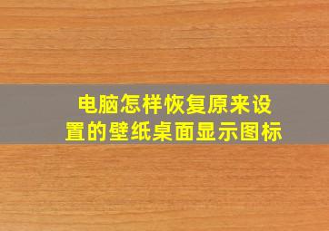 电脑怎样恢复原来设置的壁纸桌面显示图标