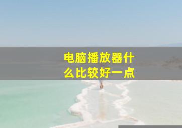 电脑播放器什么比较好一点