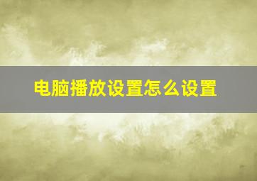 电脑播放设置怎么设置