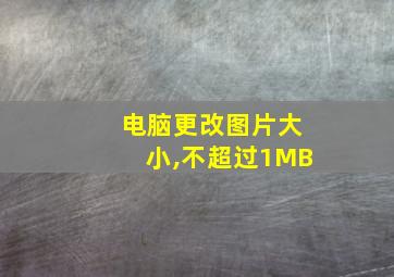 电脑更改图片大小,不超过1MB