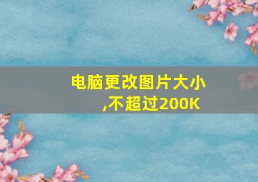 电脑更改图片大小,不超过200K