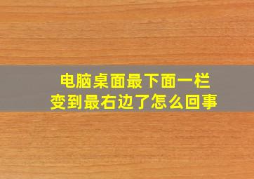 电脑桌面最下面一栏变到最右边了怎么回事