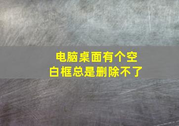 电脑桌面有个空白框总是删除不了