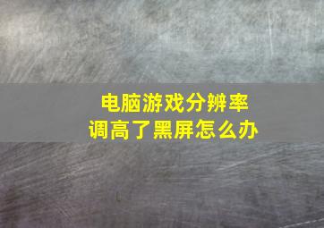 电脑游戏分辨率调高了黑屏怎么办