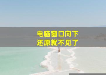 电脑窗口向下还原就不见了