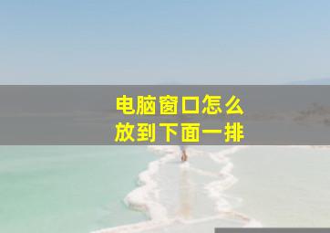 电脑窗口怎么放到下面一排