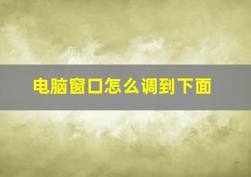 电脑窗口怎么调到下面