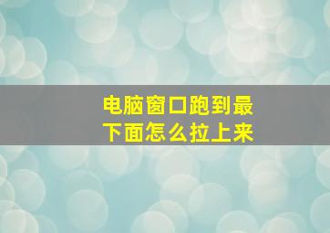 电脑窗口跑到最下面怎么拉上来