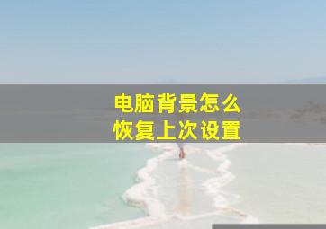 电脑背景怎么恢复上次设置