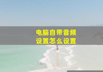 电脑自带音频设置怎么设置