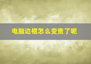 电脑边框怎么变宽了呢