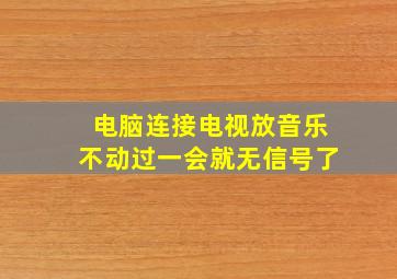 电脑连接电视放音乐不动过一会就无信号了