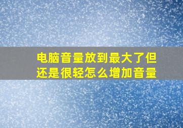 电脑音量放到最大了但还是很轻怎么增加音量