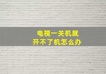 电视一关机就开不了机怎么办