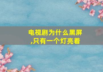 电视剧为什么黑屏,只有一个灯亮着