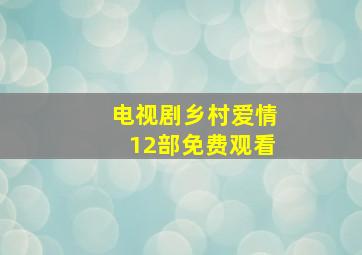 电视剧乡村爱情12部免费观看