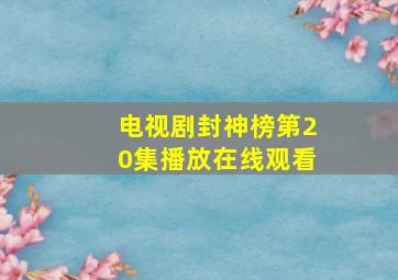 电视剧封神榜第20集播放在线观看