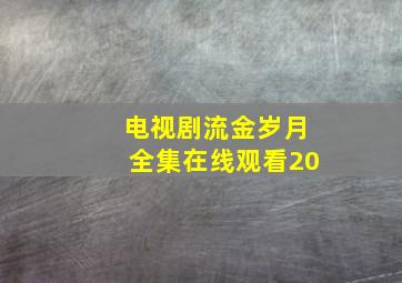 电视剧流金岁月全集在线观看20