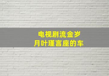 电视剧流金岁月叶瑾言座的车