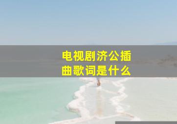 电视剧济公插曲歌词是什么